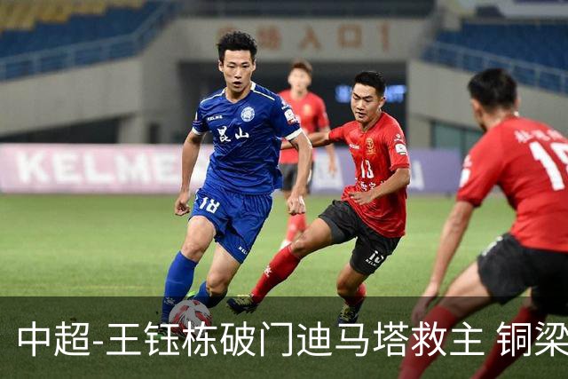 中超-王钰栋破门迪马塔救主 铜梁龙1-1战平浙江队
