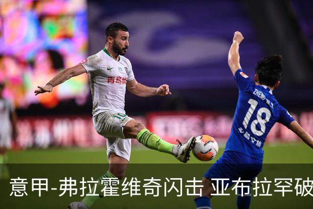 意甲-弗拉霍维奇闪击 亚布拉罕破门 尤文1-1罗马