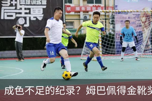成色不足的纪录？姆巴佩得金靴奖后争议被放大