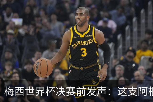梅西世界杯决赛前发声：这支阿根廷队已是家人，无论明天结果如何，历史已写就