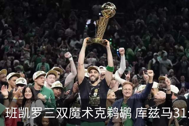 班凯罗三双魔术克鹈鹕 库兹马31分奇才胜国王