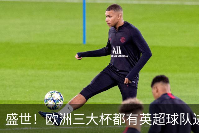 盛世！欧洲三大杯都有英超球队进4强 五大联赛唯一
