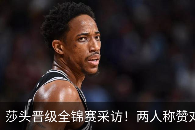 莎头晋级全锦赛采访！两人称赞对手，谈第二局逆转，展望半决赛！