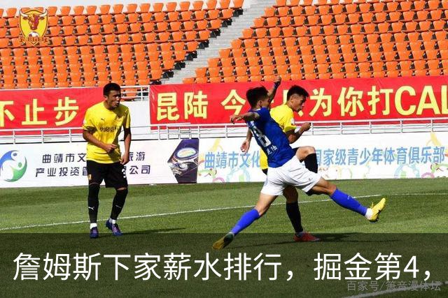 詹姆斯下家薪水排行，掘金第4，勇士第3，骑士610万，3队包布朗尼工作