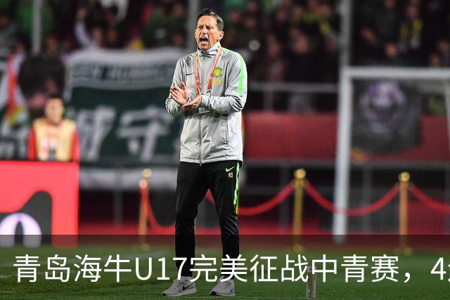 青岛海牛U17完美征战中青赛，4连胜挺进全国总决赛！