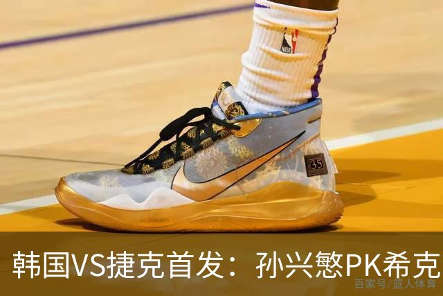 韩国VS捷克首发：孙兴慜PK希克 李刚仁绍切克登场