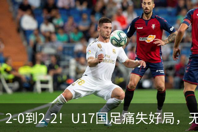 2-0到2-2！U17国足痛失好局，无缘掀翻阿森纳，赵松源独造2球