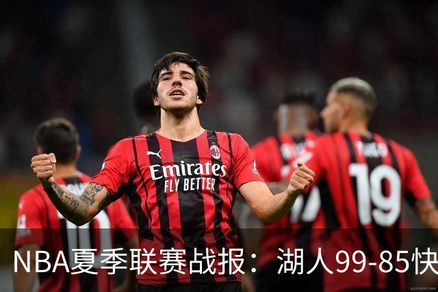NBA夏季联赛战报：湖人99-85快船，卡梅伦-卡尔23+1+2